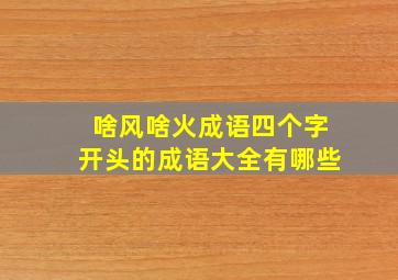 啥风啥火成语四个字开头的成语大全有哪些