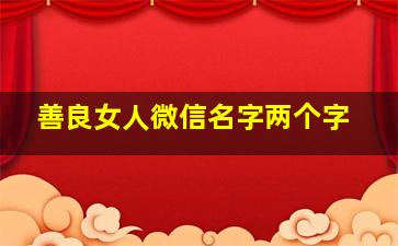 善良女人微信名字两个字