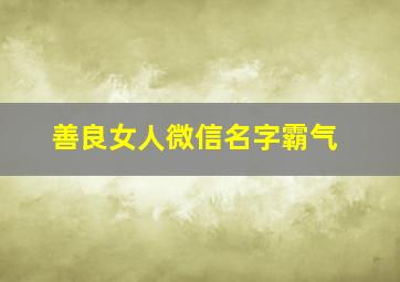 善良女人微信名字霸气