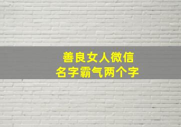 善良女人微信名字霸气两个字