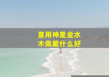 喜用神是金水木佩戴什么好