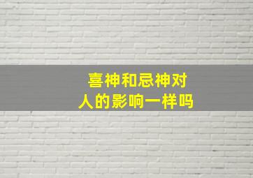 喜神和忌神对人的影响一样吗