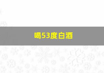 喝53度白酒