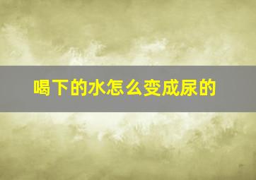 喝下的水怎么变成尿的