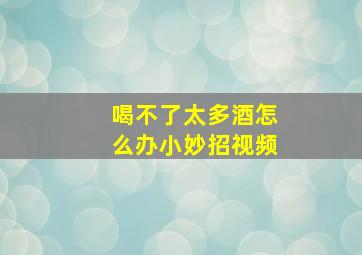 喝不了太多酒怎么办小妙招视频