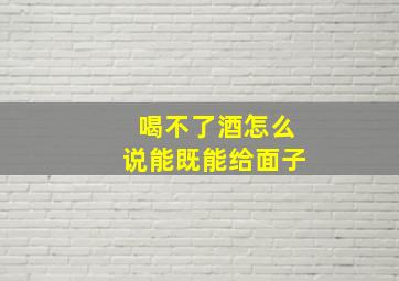 喝不了酒怎么说能既能给面子