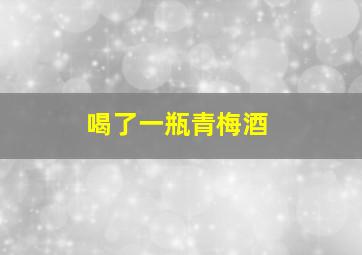 喝了一瓶青梅酒