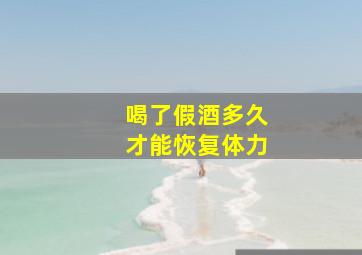 喝了假酒多久才能恢复体力