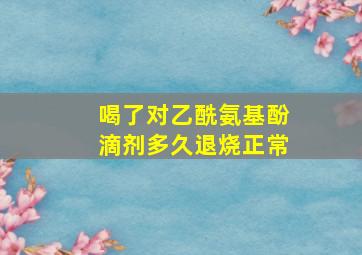 喝了对乙酰氨基酚滴剂多久退烧正常