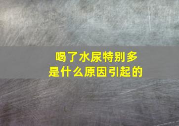 喝了水尿特别多是什么原因引起的