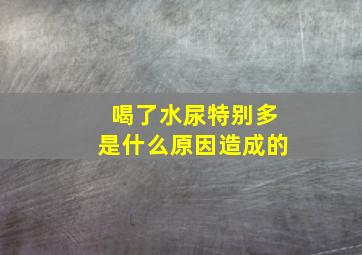 喝了水尿特别多是什么原因造成的