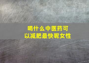 喝什么中医药可以减肥最快呢女性