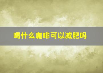 喝什么咖啡可以减肥吗