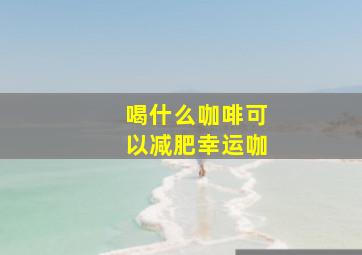 喝什么咖啡可以减肥幸运咖