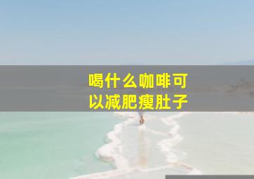 喝什么咖啡可以减肥瘦肚子