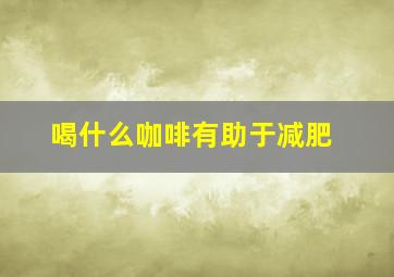 喝什么咖啡有助于减肥