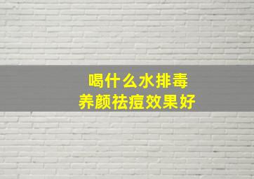 喝什么水排毒养颜祛痘效果好