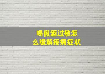 喝假酒过敏怎么缓解疼痛症状