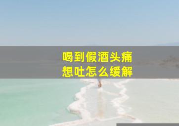 喝到假酒头痛想吐怎么缓解