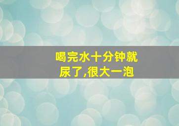 喝完水十分钟就尿了,很大一泡