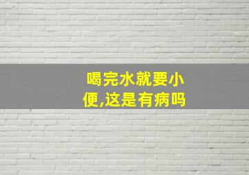 喝完水就要小便,这是有病吗