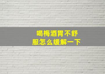 喝梅酒胃不舒服怎么缓解一下