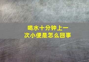 喝水十分钟上一次小便是怎么回事