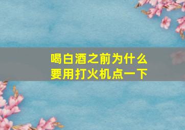 喝白酒之前为什么要用打火机点一下