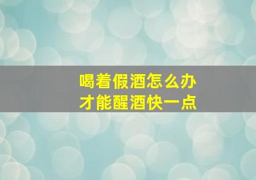 喝着假酒怎么办才能醒酒快一点