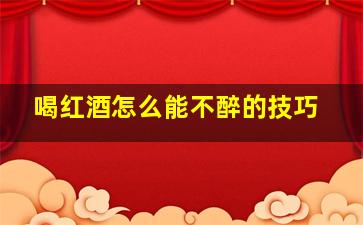 喝红酒怎么能不醉的技巧