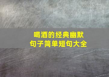 喝酒的经典幽默句子简单短句大全