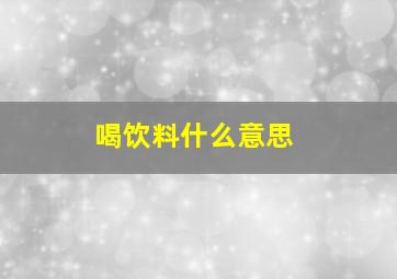 喝饮料什么意思