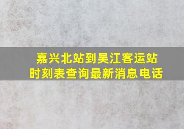 嘉兴北站到吴江客运站时刻表查询最新消息电话