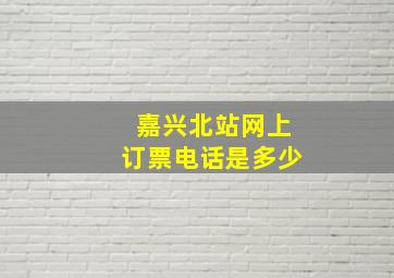 嘉兴北站网上订票电话是多少