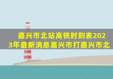 嘉兴市北站高铁时刻表2023年最新消息嘉兴市打嘉兴市北