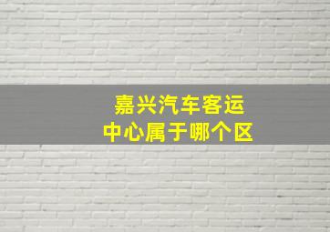 嘉兴汽车客运中心属于哪个区