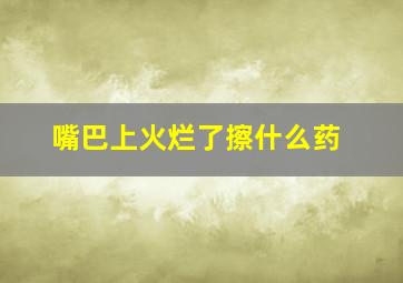 嘴巴上火烂了擦什么药