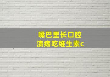 嘴巴里长口腔溃疡吃维生素c