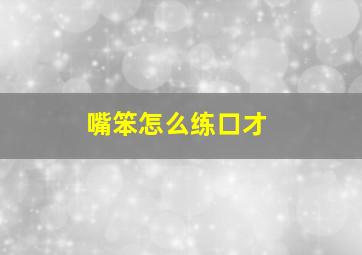 嘴笨怎么练口才