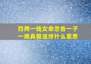 四两一钱女命忠告一子一媳真假送终什么意思