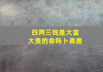 四两三钱是大富大贵的命吗卜易居