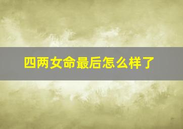 四两女命最后怎么样了