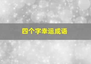 四个字幸运成语