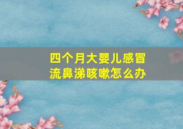 四个月大婴儿感冒流鼻涕咳嗽怎么办