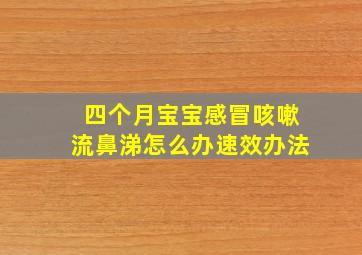 四个月宝宝感冒咳嗽流鼻涕怎么办速效办法