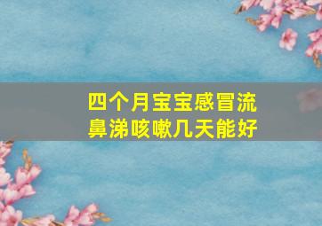 四个月宝宝感冒流鼻涕咳嗽几天能好