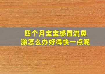 四个月宝宝感冒流鼻涕怎么办好得快一点呢