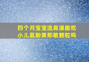 四个月宝宝流鼻涕能吃小儿氨酚黄那敏颗粒吗