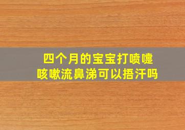 四个月的宝宝打喷嚏咳嗽流鼻涕可以捂汗吗