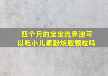 四个月的宝宝流鼻涕可以吃小儿氨酚烷胺颗粒吗